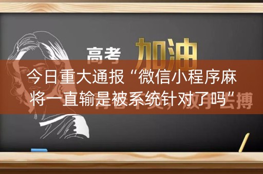 今日重大通报“微信小程序麻将一直输是被系统针对了吗”（怎么设置才能赢)