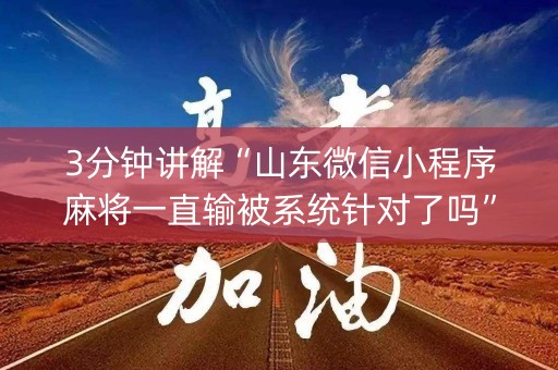 3分钟讲解“山东微信小程序麻将一直输被系统针对了吗”（怎么设置能有好牌)