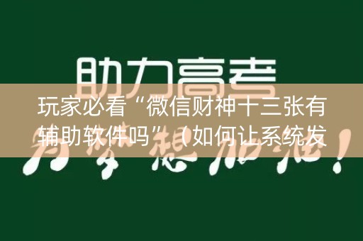 玩家必看“微信财神十三张有辅助软件吗”（如何让系统发好牌)