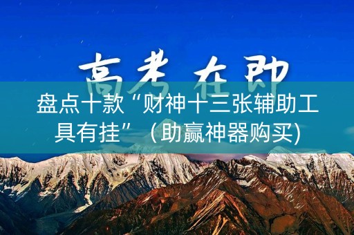 盘点十款“财神十三张辅助工具有挂”（助赢神器购买)