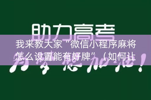 我来教大家“微信小程序麻将怎么设置能有好牌”（如何让系统发好牌)
