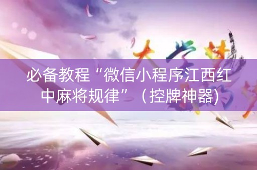 必备教程“微信小程序江西红中麻将规律”（控牌神器)