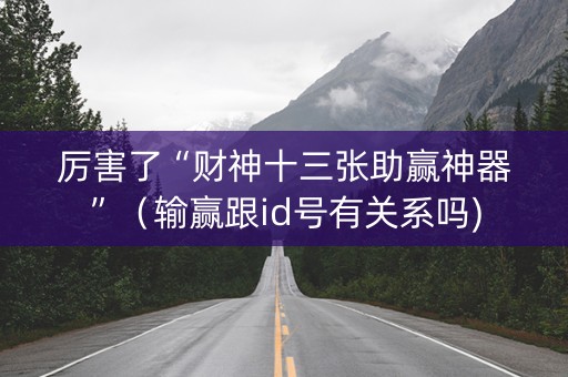 厉害了“财神十三张助赢神器”（输赢跟id号有关系吗)