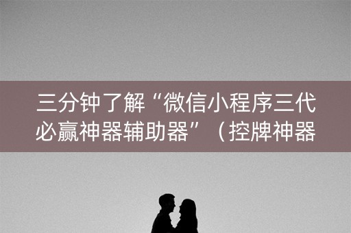 三分钟了解“微信小程序三代必赢神器辅助器”（控牌神器)