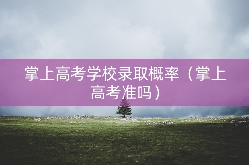 详细阅读:掌上高考学校录取概率(掌上高考准吗) 掌上高考学校录取概率(掌上高考准吗)