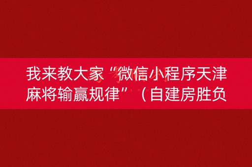 我来教大家“微信小程序天津麻将输赢规律”（自建房胜负规律)