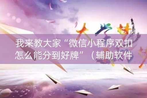 我来教大家“微信小程序双扣怎么能分到好牌”（辅助软件)
