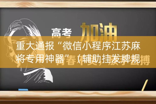 重大通报“微信小程序江苏麻将专用神器”（辅助挂发牌规律)