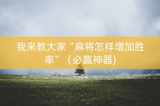 我来教大家“麻将怎样增加胜率”（必赢神器)