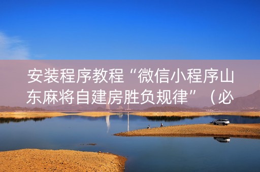 安装程序教程“微信小程序山东麻将自建房胜负规律”（必赢神器)