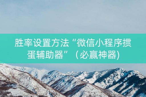 胜率设置方法“微信小程序掼蛋辅助器”（必赢神器)