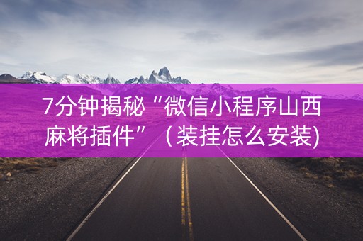 7分钟揭秘“微信小程序山西麻将插件”（装挂怎么安装)
