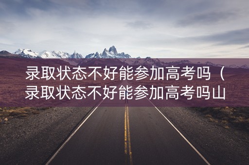 录取状态不好能参加高考吗（录取状态不好能参加高考吗山东）