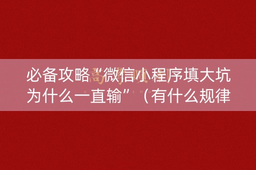 必备攻略“微信小程序填大坑为什么一直输”（有什么规律)