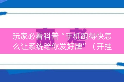 玩家必看科普“手机跑得快怎么让系统给你发好牌”（开挂辅助器脚本)