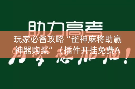 玩家必备攻略“雀神麻将助赢神器购买”（插件开挂免费AI)