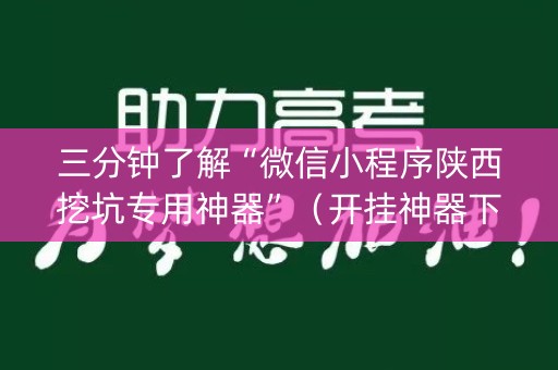 三分钟了解“微信小程序陕西挖坑专用神器”（开挂神器下载)