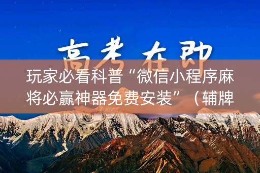 玩家必看科普“微信小程序麻将必赢神器免费安装”（辅牌器插件购买)
