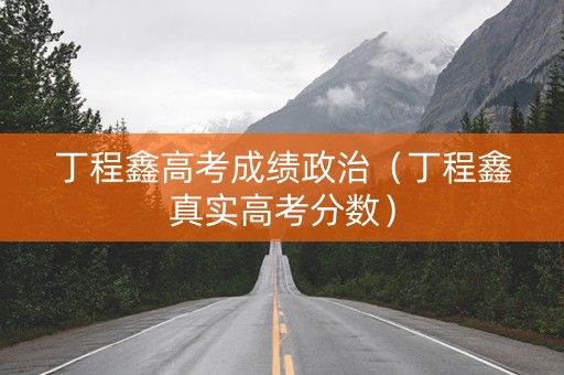 丁程鑫高考成绩政治（丁程鑫真实高考分数）