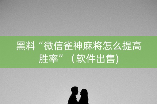 黑料“微信雀神麻将怎么提高胜率”（软件出售)