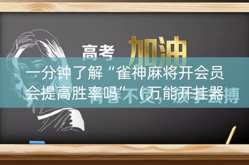 一分钟了解“雀神麻将开会员会提高胜率吗”（万能开挂器)