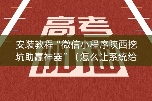 安装教程“微信小程序陕西挖坑助赢神器”（怎么让系统给自己好牌)