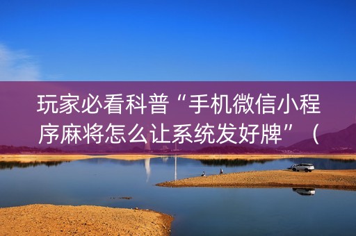 玩家必看科普“手机微信小程序麻将怎么让系统发好牌”（胜负规律拿好牌)