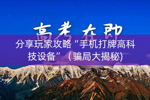 分享玩家攻略“手机打牌高科技设备”（骗局大揭秘)