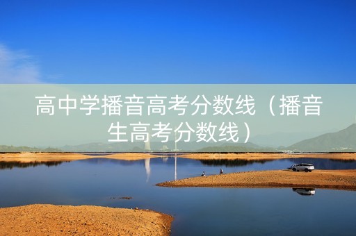 高中学播音高考分数线（播音生高考分数线）