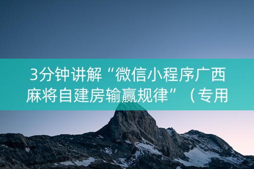 3分钟讲解“微信小程序广西麻将自建房输赢规律”（专用神器)