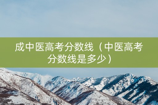成中医高考分数线（中医高考分数线是多少）