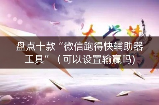 盘点十款“微信跑得快辅助器工具”（可以设置输赢吗)