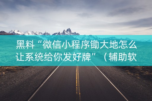 黑料“微信小程序锄大地怎么让系统给你发好牌”（辅助软件)