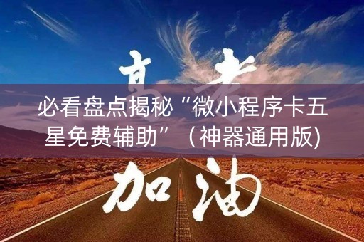 必看盘点揭秘“微小程序卡五星免费辅助”（神器通用版)