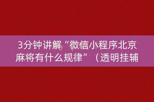 3分钟讲解“微信小程序北京麻将有什么规律”（透明挂辅助器)