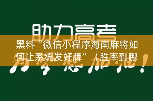 黑料“微信小程序海南麻将如何让系统发好牌”（胜率到哪调)