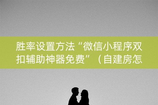 胜率设置方法“微信小程序双扣辅助神器免费”（自建房怎么拿好牌)