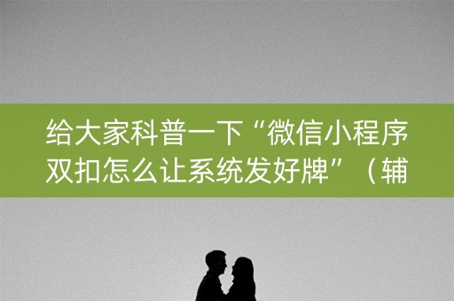给大家科普一下“微信小程序双扣怎么让系统发好牌”（辅助器下载)