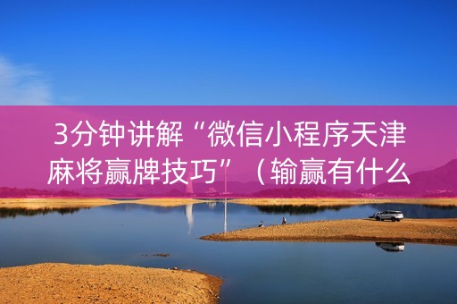 3分钟讲解“微信小程序天津麻将赢牌技巧”（输赢有什么规律)