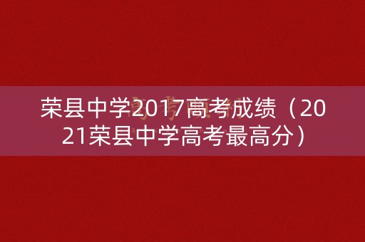 荣县中学2017高考成绩（2021荣县中学高考最高分）
