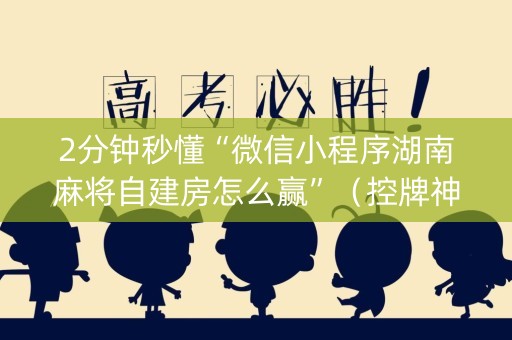 2分钟秒懂“微信小程序湖南麻将自建房怎么赢”（控牌神器)