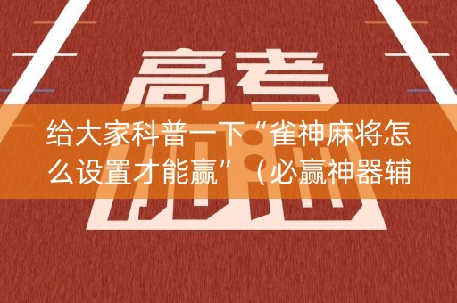 给大家科普一下“雀神麻将怎么设置才能赢”（必赢神器辅助器)