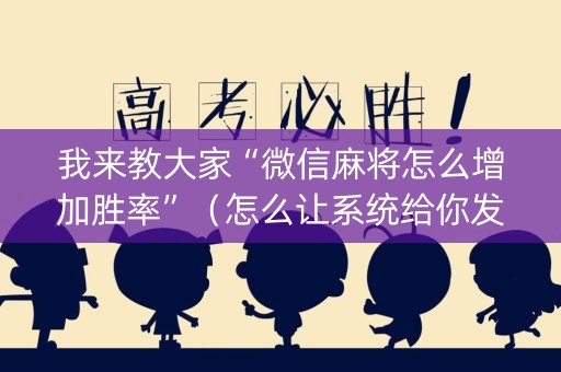 我来教大家“微信麻将怎么增加胜率”（怎么让系统给你发好牌)