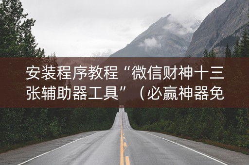安装程序教程“微信财神十三张辅助器工具”（必赢神器免费安装)