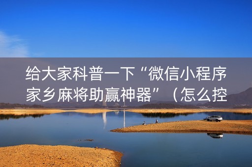 给大家科普一下“微信小程序家乡麻将助赢神器”（怎么控制输赢)