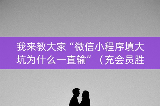 我来教大家“微信小程序填大坑为什么一直输”（充会员胜率高)