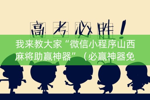 我来教大家“微信小程序山西麻将助赢神器”（必赢神器免费安装)