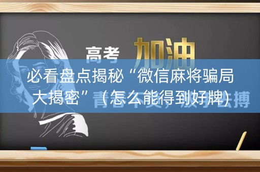 必看盘点揭秘“微信麻将骗局大揭密”（怎么能得到好牌)