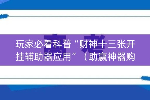 玩家必看科普“财神十三张开挂辅助器应用”（助赢神器购买)