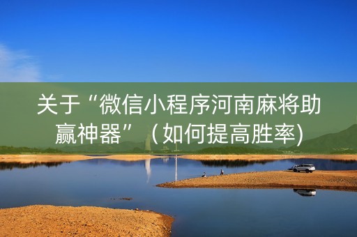 关于“微信小程序河南麻将助赢神器”（如何提高胜率)